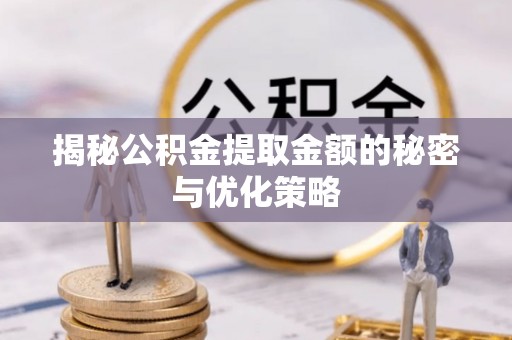 广丰揭秘公积金提取金额的秘密与优化策略
