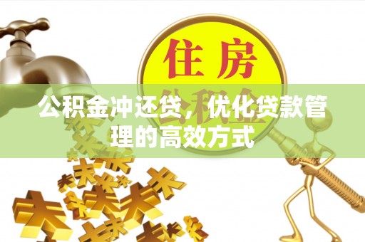 广丰公积金冲还贷，优化贷款管理的高效方式