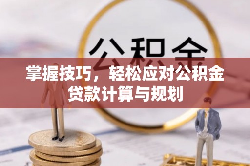 广丰掌握技巧，轻松应对公积金贷款计算与规划