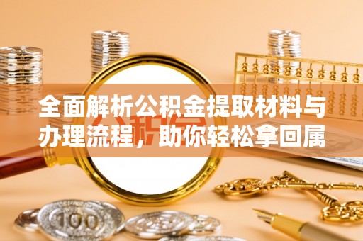 广丰全面解析公积金提取材料与办理流程，助你轻松拿回属于自己的钱