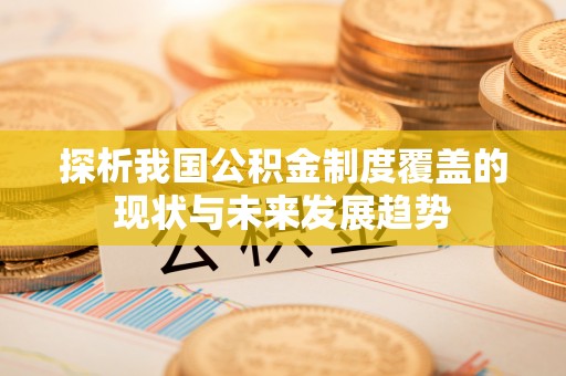 广丰探析我国公积金制度覆盖的现状与未来发展趋势