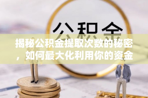 广丰揭秘公积金提取次数的秘密，如何最大化利用你的资金