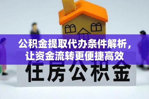 广丰公积金提取代办条件解析，让资金流转更便捷高效