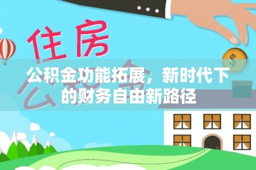 广丰公积金功能拓展，新时代下的财务自由新路径