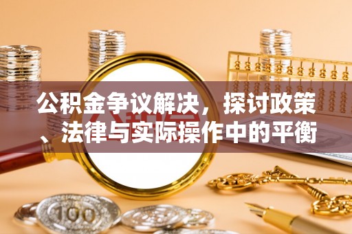 广丰公积金争议解决，探讨政策、法律与实际操作中的平衡之道