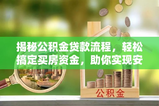 广丰揭秘公积金贷款流程，轻松搞定买房资金，助你实现安居梦想