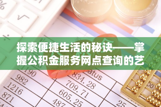广丰探索便捷生活的秘诀——掌握公积金服务网点查询的艺术