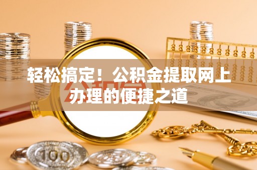 广丰轻松搞定！公积金提取网上办理的便捷之道