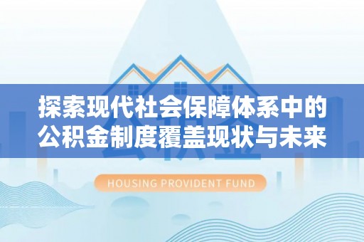 广丰探索现代社会保障体系中的公积金制度覆盖现状与未来