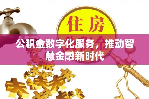 广丰公积金数字化服务，推动智慧金融新时代
