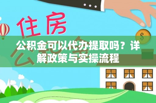 广丰公积金可以代办提取吗？详解政策与实操流程