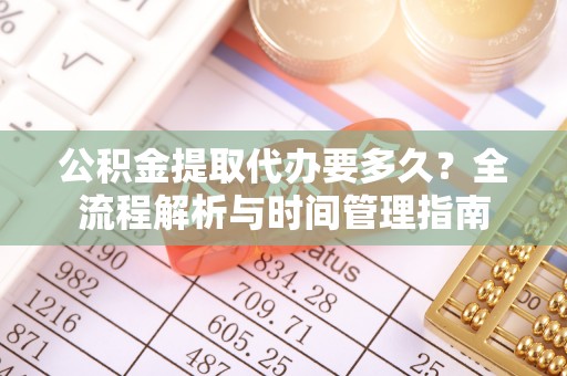 广丰公积金提取代办要多久？全流程解析与时间管理指南