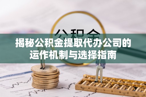 广丰揭秘公积金提取代办公司的运作机制与选择指南