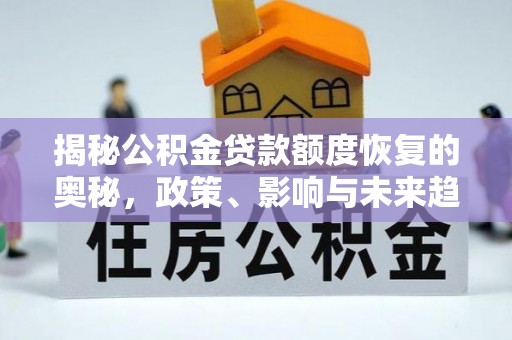 广丰揭秘公积金贷款额度恢复的奥秘，政策、影响与未来趋势