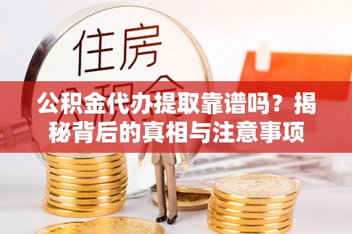 广丰公积金代办提取靠谱吗？揭秘背后的真相与注意事项