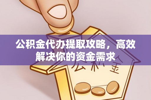 广丰公积金代办提取攻略，高效解决你的资金需求