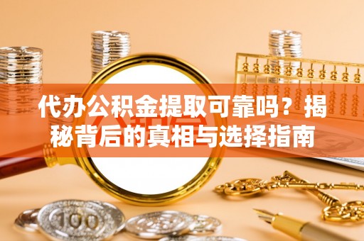 广丰代办公积金提取可靠吗？揭秘背后的真相与选择指南