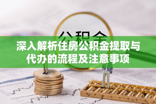 广丰深入解析住房公积金提取与代办的流程及注意事项