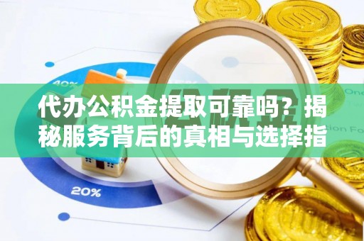 广丰代办公积金提取可靠吗？揭秘服务背后的真相与选择指南