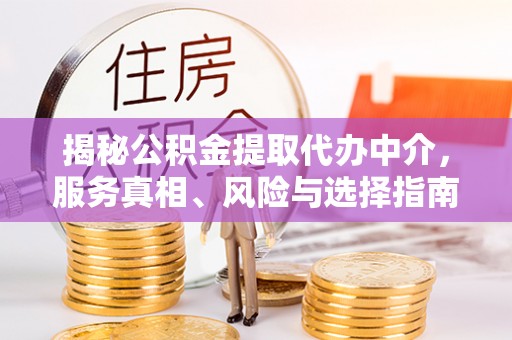 广丰揭秘公积金提取代办中介，服务真相、风险与选择指南