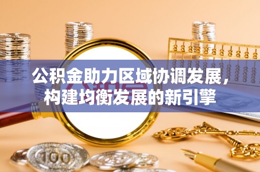 广丰公积金助力区域协调发展，构建均衡发展的新引擎