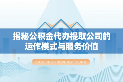广丰揭秘公积金代办提取公司的运作模式与服务价值