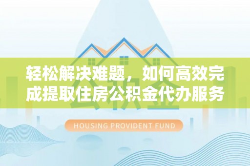 广丰轻松解决难题，如何高效完成提取住房公积金代办服务