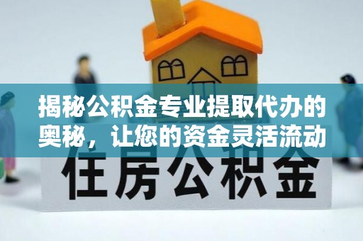 广丰揭秘公积金专业提取代办的奥秘，让您的资金灵活流动