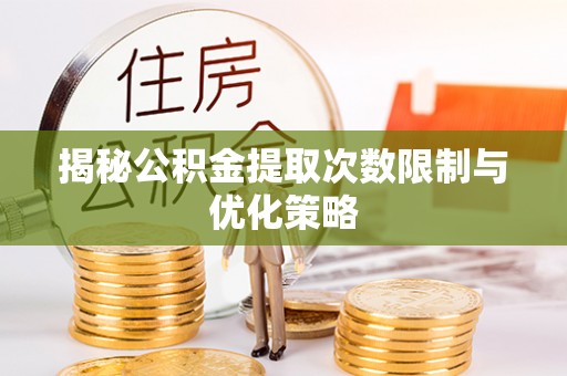 广丰揭秘公积金提取次数限制与优化策略