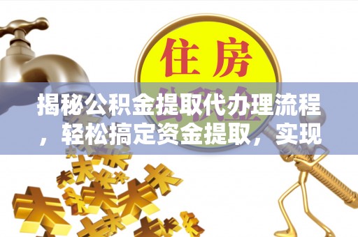 广丰揭秘公积金提取代办理流程，轻松搞定资金提取，实现财务自由