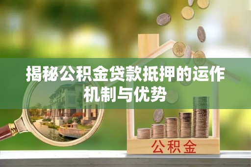 广丰揭秘公积金贷款抵押的运作机制与优势