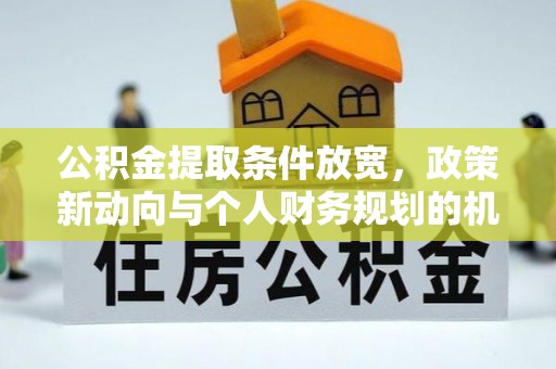 广丰公积金提取条件放宽，政策新动向与个人财务规划的机遇