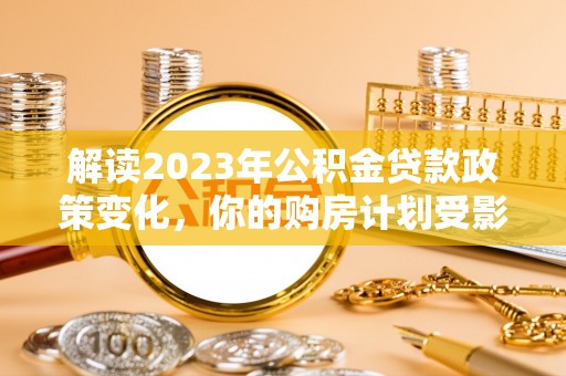 广丰解读2023年公积金贷款政策变化，你的购房计划受影响了吗？