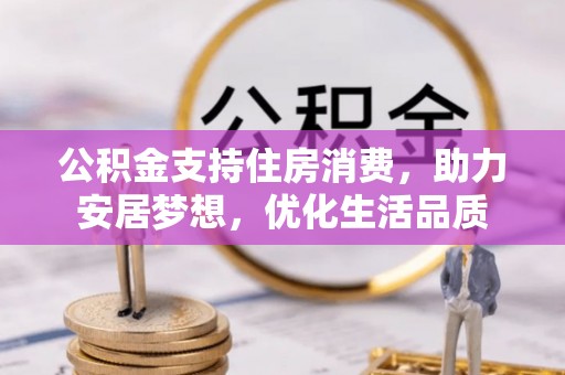广丰公积金支持住房消费，助力安居梦想，优化生活品质