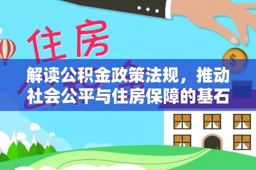 广丰解读公积金政策法规，推动社会公平与住房保障的基石