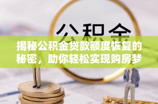 广丰揭秘公积金贷款额度恢复的秘密，助你轻松实现购房梦想
