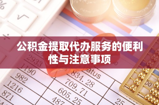 广丰公积金提取代办服务的便利性与注意事项