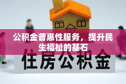 广丰公积金普惠性服务，提升民生福祉的基石