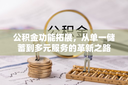 广丰公积金功能拓展，从单一储蓄到多元服务的革新之路