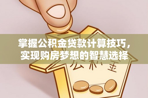 广丰掌握公积金贷款计算技巧，实现购房梦想的智慧选择