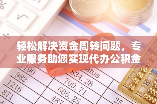 广丰轻松解决资金周转问题，专业服务助您实现代办公积金提取