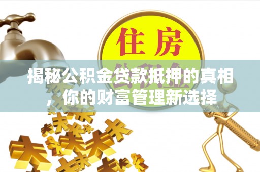 广丰揭秘公积金贷款抵押的真相，你的财富管理新选择