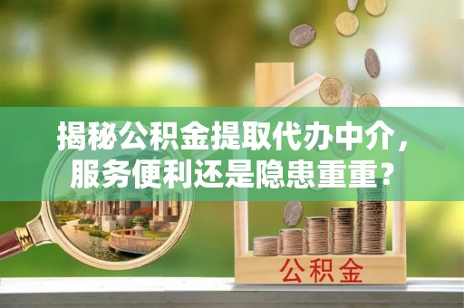 广丰揭秘公积金提取代办中介，服务便利还是隐患重重？