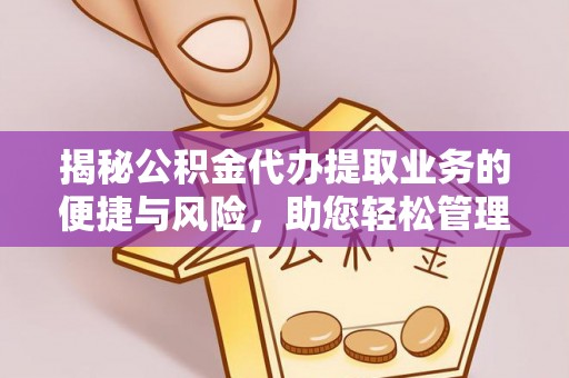广丰揭秘公积金代办提取业务的便捷与风险，助您轻松管理个人财务