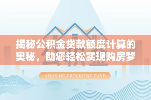 广丰揭秘公积金贷款额度计算的奥秘，助您轻松实现购房梦想