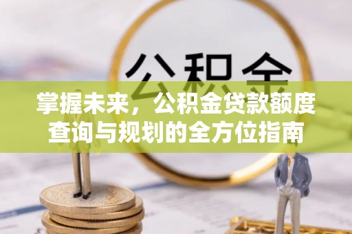 广丰掌握未来，公积金贷款额度查询与规划的全方位指南