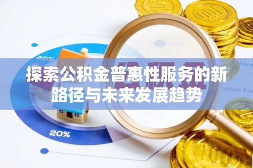 广丰探索公积金普惠性服务的新路径与未来发展趋势