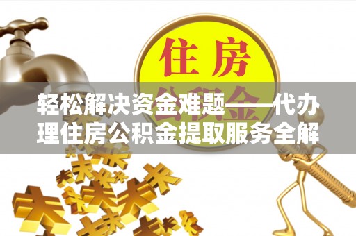 广丰轻松解决资金难题——代办理住房公积金提取服务全解析