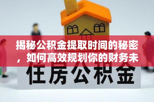 广丰揭秘公积金提取时间的秘密，如何高效规划你的财务未来