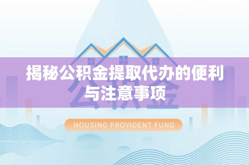 广丰揭秘公积金提取代办的便利与注意事项